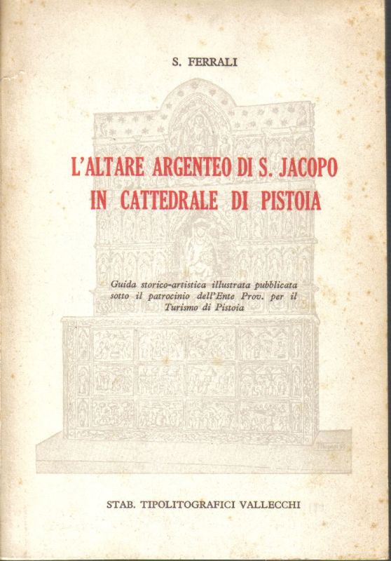 Ferrali,S.  L'Altare Argenteo di S.Jacopo in Cattedrale di Pistoia 
