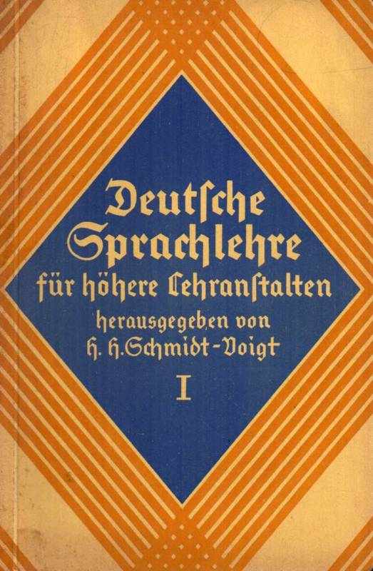 Schmidt-Voigt,Hans Heinrich(Hsg.)  Deutsche Sprachlehre f.höh.Lehranstalten,Teil 1+2.Breslau(F.Hirt)1930. 