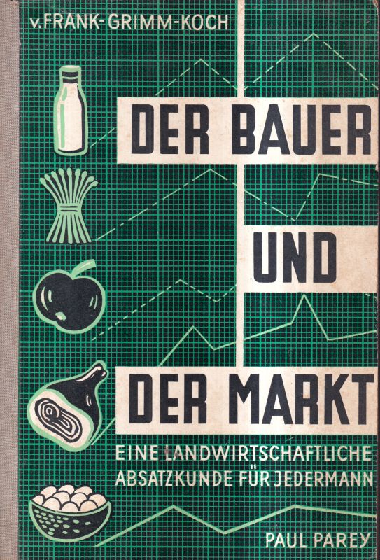 Frank v.,H.J.+Grimm,Wernt+Koch,Martin  Der Bauer und der Markt.Eine landwirtschaftliche Absatzkunde für jeder 