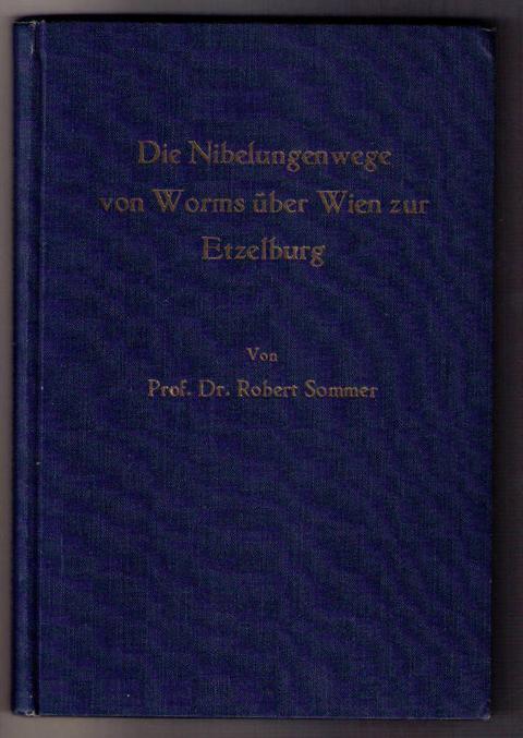 Sommer , Prof.Dr. Robert   Die Nibelungenwege von Worms über Wien zur Etzelburg  