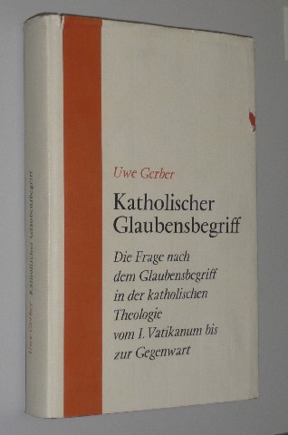 Gerber, Uwe:  Katholischer Glaubensbegriff. Die Frage nach dem Glaubensbegriff in der katholischen Theologie vom I. Vatikanum bis zur Gegenwart. 