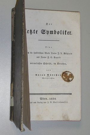 Günther, Anton:  Der letzte Symboliker. Eine durch die symbolischen Werke Doctor J. A. Möhler's und Doctor F. C. Baur's veranlaßte Schrift, in Briefen. 