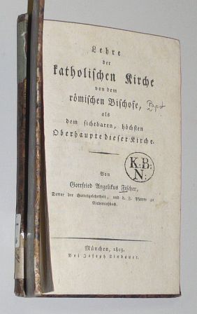 Fischer, Gottfried Angelikus:  Lehre der katholischen Kirche von dem Bischofe als dem sichtbaren, höchsten Oberhaupt dieser Kirche., 