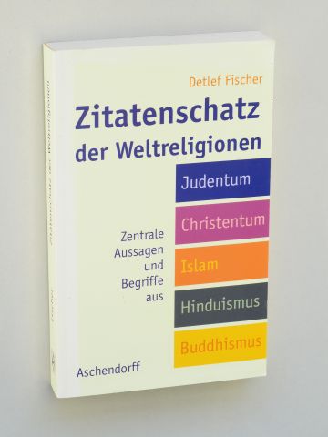   Zitatenschatz der Weltreligionen. zentrale Aussagen und Begriffe aus Judentum, Christentum, Islam, Hinduismus, Buddhismus. 