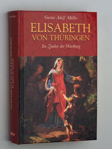 Müller, Gustav Adolf:  Elisabeth von Thüringen. Im Zauber der Wartburg. [Roman]. 