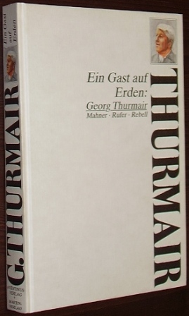   Ein Gast auf Erden: Georg Thurmair. Mahner - Rufer - Rebell. 