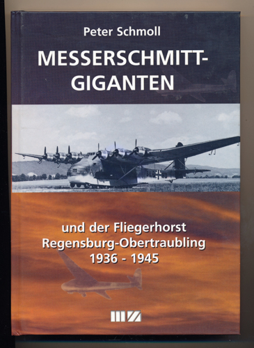 SCHMOLL, Peter  Messerschmitt Giganten und der Fliegerhorst Regensburg-Obertraubling 1936 - 1945. 