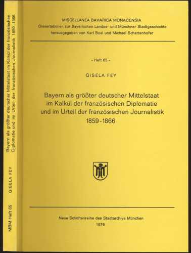 FEY, Gisela  Bayern als größter deutscher Mittelsataat im Kalkül der französischen Diplomatie und im Urteil der französischen Journalistik 1859-1866. 