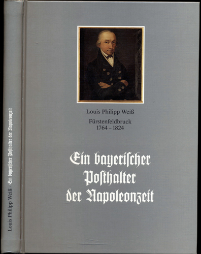 MADERHOLZ, Erwin  Louis Philipp Weiß. Fürstenfeldbruck 1764 - 1824. Ein bayerischer Posthalter der Napoleonzeit. 