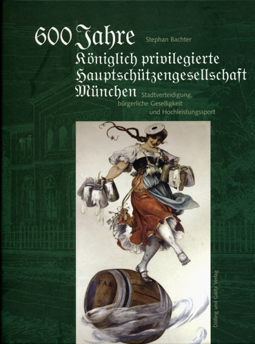 BACHTER, Stephan  600 Jahre Königlich privilegierte Hauptschützengesellschaft München. Selbstverteidigung, bürgerliche Geselligkeit und Hochleistungssport. 