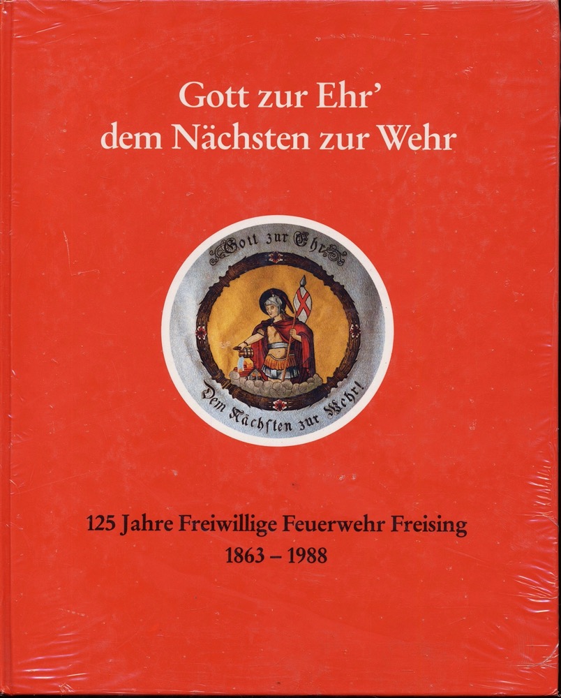   Gott zur Ehr', dem Nächsten zur Wehr. 125 Jahre Freiwillige Feuerwehr Freising 1863-1988. Festschrift. 