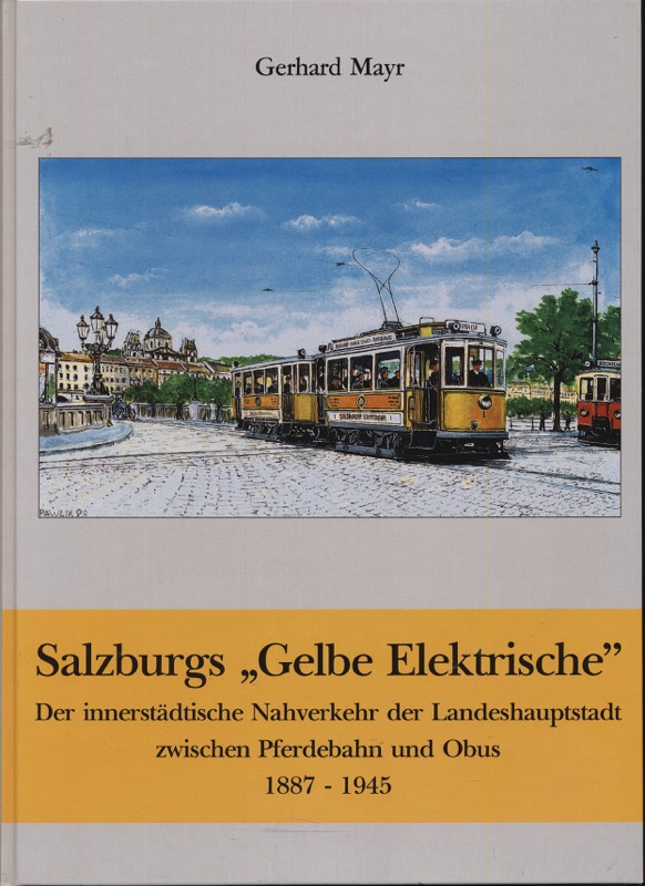 MAYR, Gerhard  Salzburgs 'Gelbe Elektrische'. Der innerstädtische Nahverkehr der Landeshauptstadt zwischen Pferdebahn und Obus 1887 - 1945. 