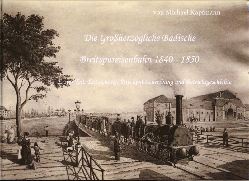 KOPFMANN, Michael  Die Großherzogliche Badische Breitspureisenbahn 1840-1855 Teil 1: Entstehung, Streckenbeschreibung und Betriebsgeschichte. 