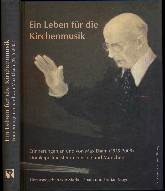EHAM, Marcus / MAYR, Florian (Hrg.)  Ein Leben für die Kirchenmusik. Erinnerungen an und von Max Eham (1915-2008), Domkapellmeister in Freising und München. 