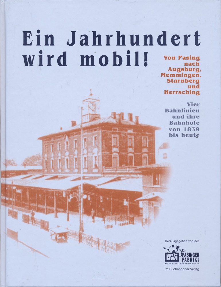 Pasinger Fabrik (Hrg.)  Ein Jahrhundert wird mobil! Von Pasing nach Augsburg, Memmingen, Starnberg und Herrsching. Vierbahnlinien und ihre Bahnhöfe von 1839 bis heute. 