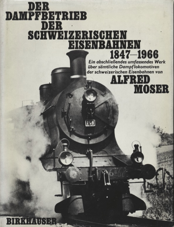 MOSER, Alfred  Der Dampfbetrieb der Schweizerischen Eisenbahnen 1847-1966. Ein abschliessendes, umfassendes Werk über sämtliche Dampflokomotiven der schweizerischen Eisenbahnen. 