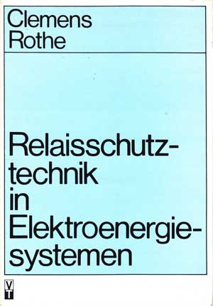 Clemens, Heinz und Klaus Rothe:  Relaisschutztechnik in Elektroenergiesystemen. 