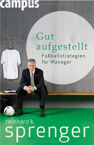 Sprenger, Reinhard K.:  Gut aufgestellt. Fußballstrategien für Manager. 