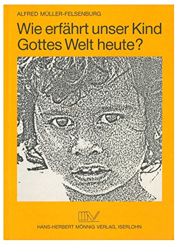 Müller-Felsenburg, Alfred:  Wie erfährt unser Kind Gottes Welt heute? Probleme der religiösen Erziehung im Elternhaus. 