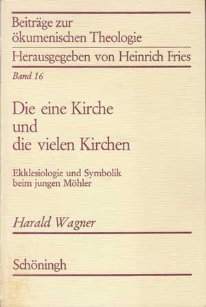Wagner, Harald:  Die eine Kirche und die vielen Kirchen. Ekklesiologie und Symbolik beim jungen Möhler. 