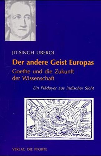 Uberoi, Jit-Singh:  Der andere Geist Europas. Goethe und die Zukunft der Wissenschaft. Ein Plädoyer aus indischer Sicht. 