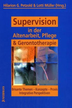Petzold, Hilarion:  Supervision in der Altenarbeit, Pflege & Gerontotherapie. Brisante Themen - Konzepte - Praxis - integrative Perspektiven. 