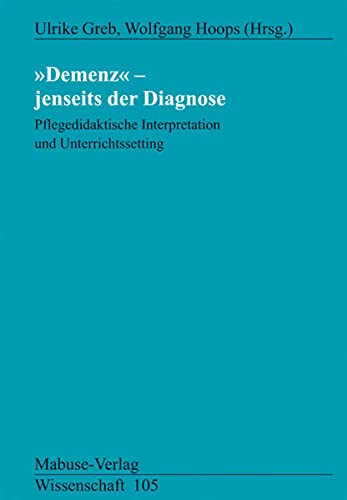 Greb, Ulrike:  Demenz - jenseits der Diagnose. Pflegedidaktische Interpretation und Unterrichtssetting. 