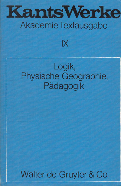 Kant, Immanuel:  Werke: Akademie-Textausgabe. Band 9. Logik, Physische Geographie, Pädagogik: Bd. 9 