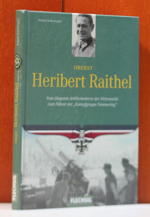 Kaltenegger, Roland:  Oberst Heribert Raithel. Vom jüngsten Artillerieoberst der Wehrmacht zum Führer der "Kampfgruppe Semmering". 