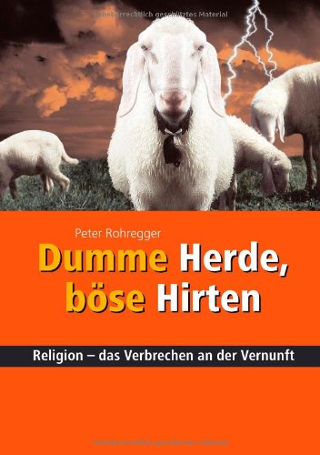 Rohregger, Peter:  Dumme Herde, böse Hirten. Religion - das Verbrechen an der Vernunft. 