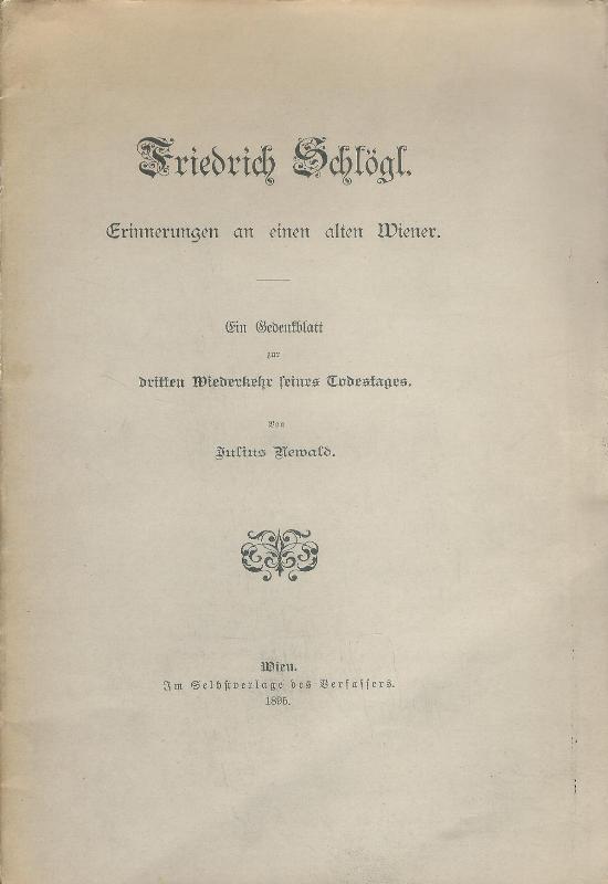 Schlögl, Friedrich - Newald, Julius  Friedrich Schlögl. Erinnerungen an einen alten Wiener. Ein Gedenkblatt zur dritten Wiederkehr seines Todestages. 