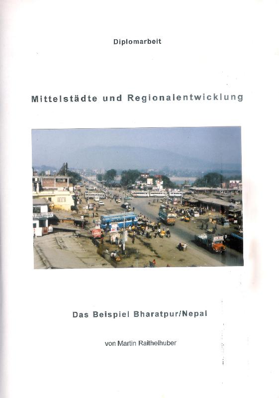 Raithelhuber, Martin  Nittelstädte und Regionalentwicklung. Das Beispiel Bharatpur / Nepal.Diplomarbeit im Studiengang Geographie. 
