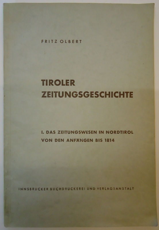 Olbert, Fritz  Tiroler Zeitungsgeschichte. I. Das Zeitungswesen in Nordtirol von den Anfängen bis 1814. 