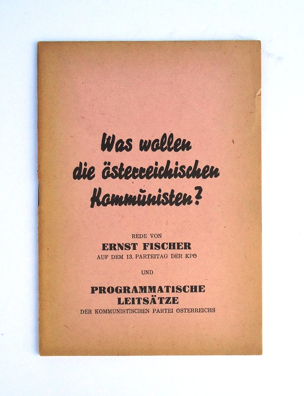 Fischer. Ernst  Was wollen die österreichischen Kommunisten? Rede von Ernst Fischer auf dem 13. Parteitag der KPÖ und programmatische Leitsätze der KPÖ. 