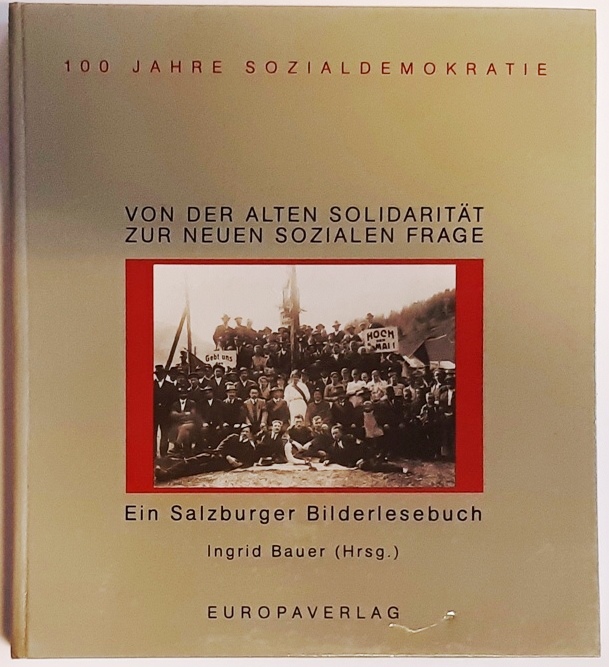 Bauer, Ingrid (Hg.)  Von der alten Solidaritat zur neuen sozialen Frage. 100 Jahre Sozialdemokratie. Ein Salzburger Bilderlesebuch. 