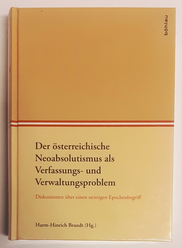 Brandt, Harm-Hinrich (Hg.)  Der österreichische Neoabsolutismus als Verfassungs- und Verwaltungsproblem. Diskussionen über einen strittigen Epochenbegriff 