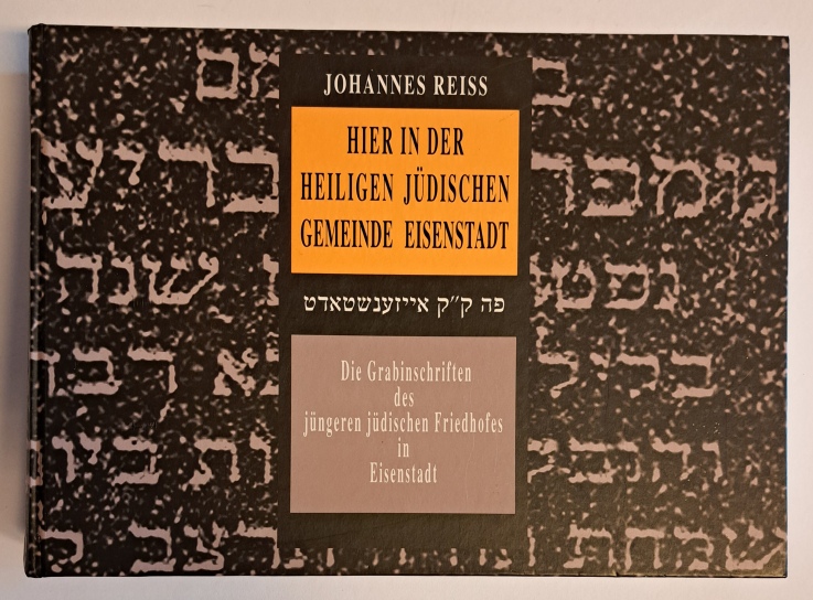 Reiss, Johannes  Hier in der heiligen jüdischen Gemeinde Eisenstadt. Die Grabinschriften des jüngeren jüdischen Friedhofes in Eisenstadt. 