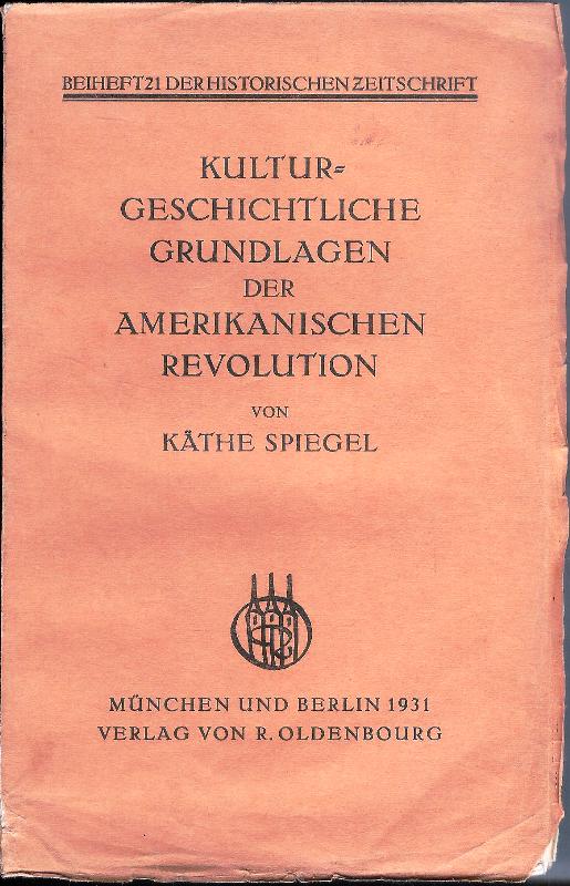 Spiegel, Käthe  Kulturgeschichtliche Grundlagen der Amerikanischen Revolution. 