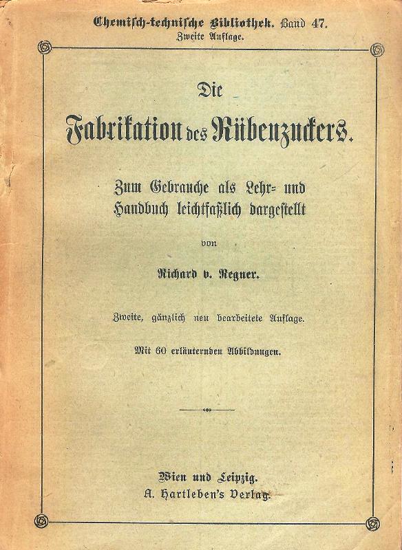 Regner, Richard von  Die Fabrikation des Rübenzuckers. Zum Gebrauche als Lehr- und Handbuch leichtfaßlich dargestellt, 2., gänzlich neu bearb. Auflage. 