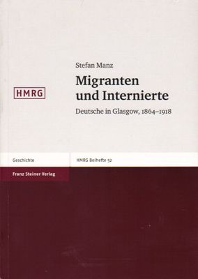 Manz, Stefan  Migranten und Internierte - Deutsche in Glasgow 1864 - 1918 