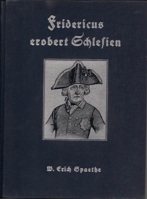 Spaethe, W. Erich  Fridericus erobert Schlesien - Ein Tatsachenbericht vom Kampf des Großen Königs gegen eine Welt von Feinden 