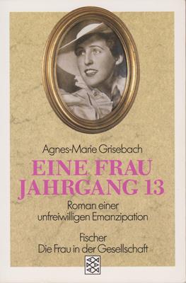 Grisebach, Agnes-Marie  Eine Frau Jahrgang 13 - Roman einer unfreiwilligen Emanzipation 