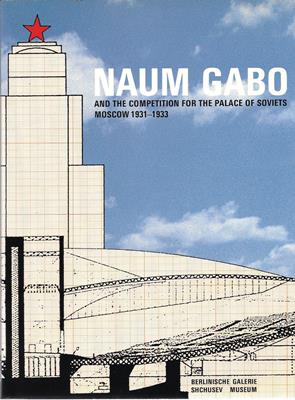 Adkins, Helen (Ed.)  Naum Gabo and the Competition for the Palace of Soviets Moscow 1931-1933 