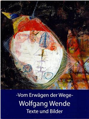Wende, Wolfgang  Wolfgang Wende - Vom Erwägen der Wege - Texte und Bilder 