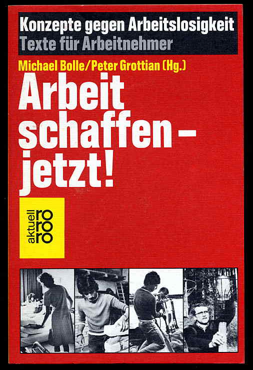 Bolle, Michael und Peter (Hrsg.) Grottian:  Arbeit schaffen, jetzt! Konzepte gegen Arbeitslosigkeit. Texte für Arbeitnehmer rororo 5133. rororo aktuell. 