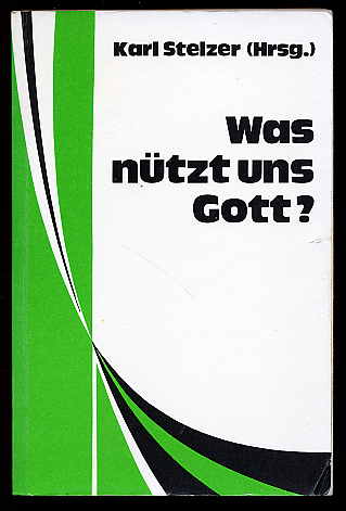 Stelzer, Karl [Hrsg.]:  Was nützt uns Gott? Texte zum Nachdenken. Theologie und Leben 55. 
