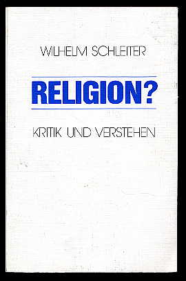 Schleiter, Wilhelm:  Religion? Kritik und Verstehen. 