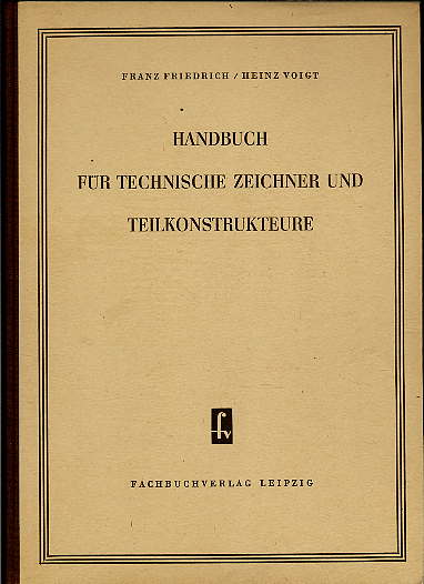 Friedricg, Franz und Heinz Voigt:  Handbuch für Technische Zeichner und Teilkonstrukteure. 