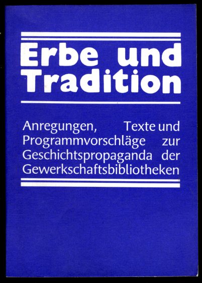   Erbe und Tradition. Anregungen, Texte und Programmvorschläge zur Geschichtspropaganda der Gewerkschaftsbibliotheken. 