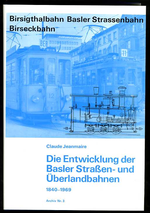 Jeanmaire, Claude:  Die Entwicklung der Basler Straßen- und Überlandbahnen. 1840 -1969. City and Interurban Cars of Basle. Archiv Nr. 3. 